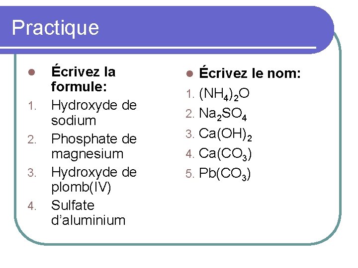 Practique l 1. 2. 3. 4. Écrivez la formule: Hydroxyde de sodium Phosphate de