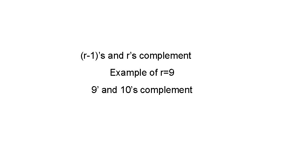 (r-1)’s and r’s complement Example of r=9 9’ and 10’s complement 