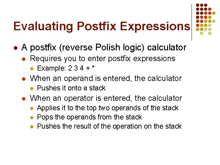 Evaluating Postfix Expressions l A postfix (reverse Polish logic) calculator l Requires you to