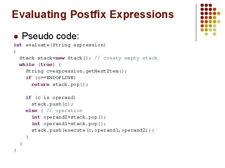 Evaluating Postfix Expressions l Pseudo code: int evaluate(String expression) { Stack stack=new Stack(); //