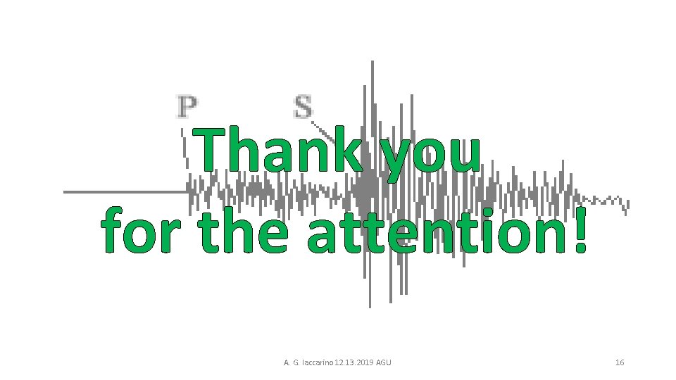 Thank you for the attention! A. G. Iaccarino 12. 13. 2019 AGU 16 