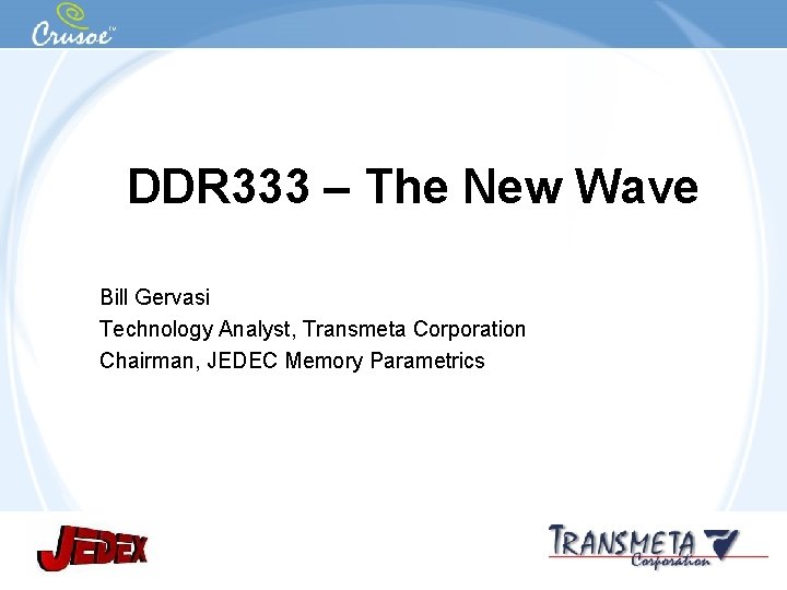 DDR 333 – The New Wave Bill Gervasi Technology Analyst, Transmeta Corporation Chairman, JEDEC