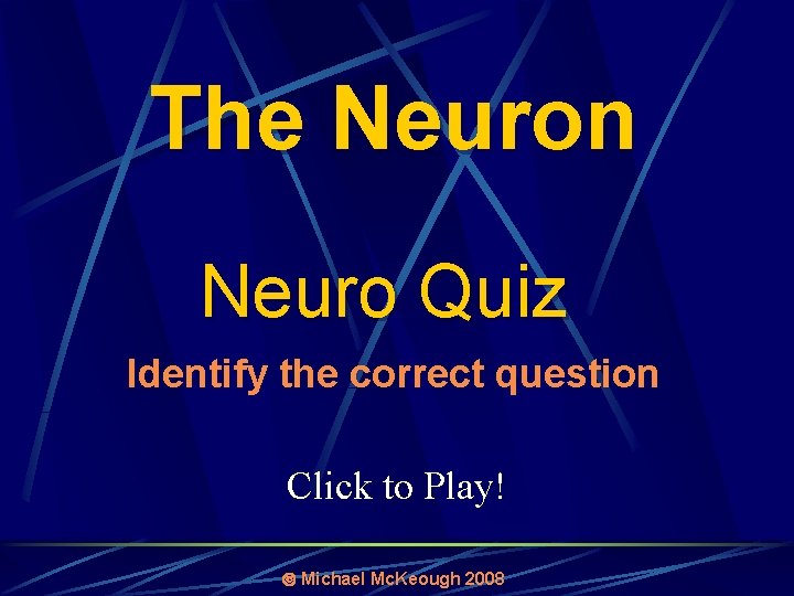 The Neuron Neuro Quiz Identify the correct question Click to Play! Michael Mc. Keough