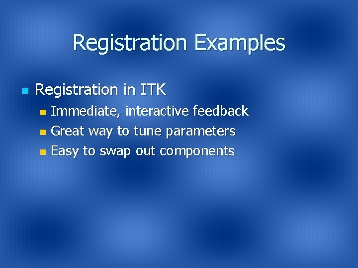 Registration Examples n Registration in ITK Immediate, interactive feedback n Great way to tune