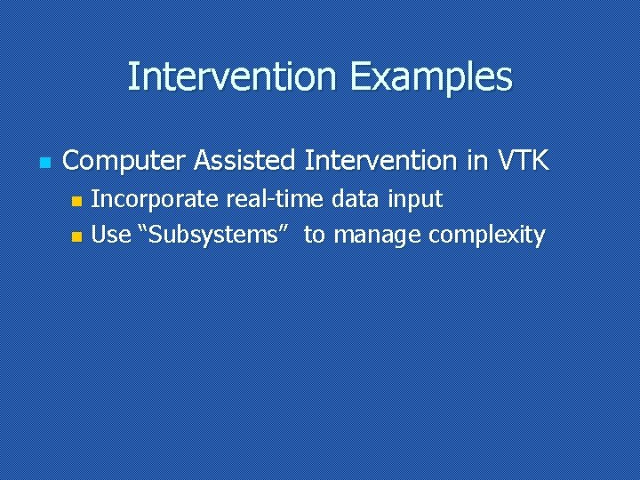 Intervention Examples n Computer Assisted Intervention in VTK Incorporate real-time data input n Use