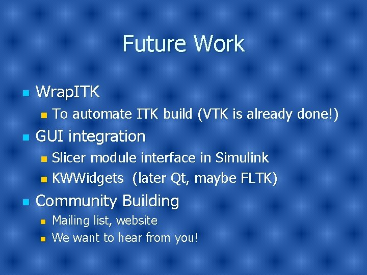 Future Work n Wrap. ITK n n To automate ITK build (VTK is already