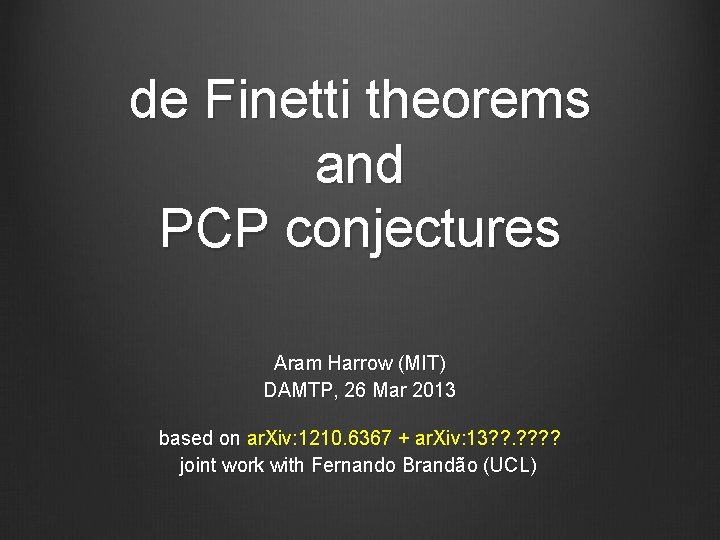 de Finetti theorems and PCP conjectures Aram Harrow (MIT) DAMTP, 26 Mar 2013 based