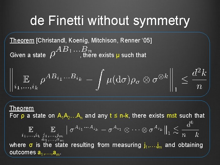 de Finetti without symmetry Theorem [Christandl, Koenig, Mitchison, Renner ‘ 05] Given a state