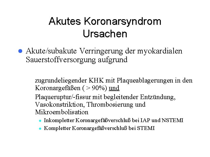 Akutes Koronarsyndrom Ursachen l Akute/subakute Verringerung der myokardialen Sauerstoffversorgung aufgrund – zugrundeliegender KHK mit