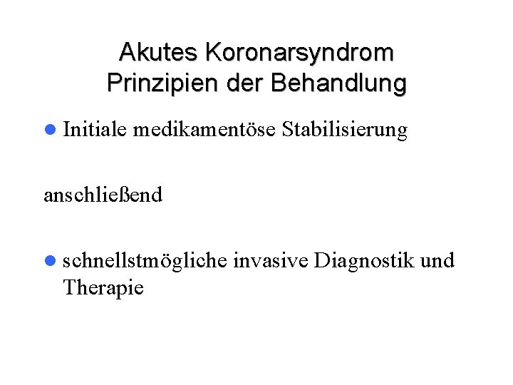 Akutes Koronarsyndrom Prinzipien der Behandlung l Initiale medikamentöse Stabilisierung anschließend l schnellstmögliche Therapie invasive