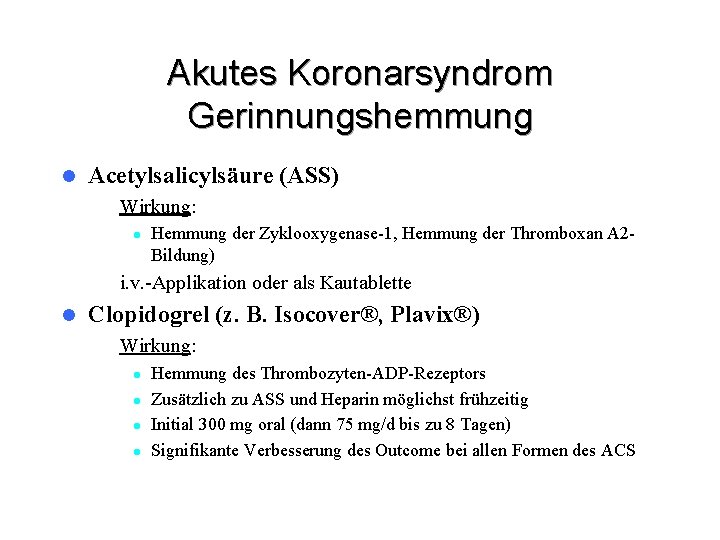 Akutes Koronarsyndrom Gerinnungshemmung l Acetylsalicylsäure (ASS) – Wirkung: l Hemmung der Zyklooxygenase-1, Hemmung der