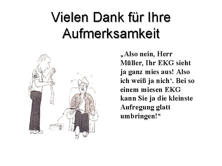 Vielen Dank für Ihre Aufmerksamkeit „Also nein, Herr Müller, Ihr EKG sieht ja ganz