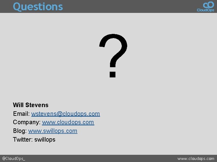 Questions ? Will Stevens Email: wstevens@cloudops. com Company: www. cloudops. com Blog: www. swillops.