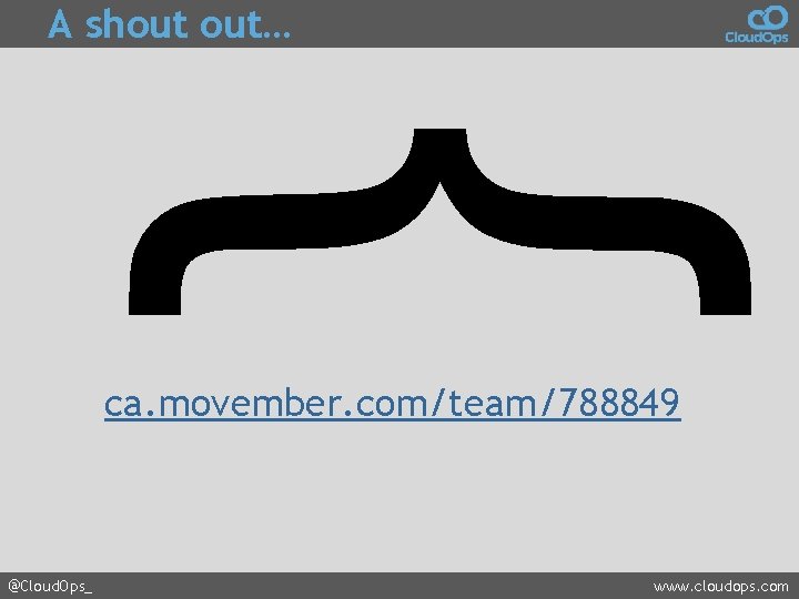 A shout out… { ca. movember. com/team/788849 @Cloud. Ops_ www. cloudops. com 