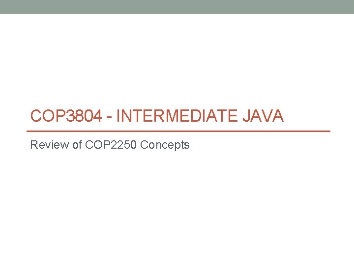 COP 3804 - INTERMEDIATE JAVA Review of COP 2250 Concepts 