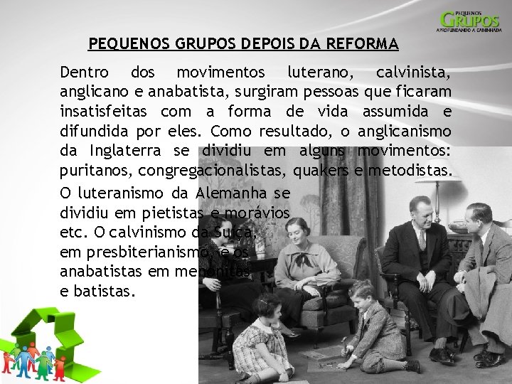 PEQUENOS GRUPOS DEPOIS DA REFORMA Dentro dos movimentos luterano, calvinista, anglicano e anabatista, surgiram