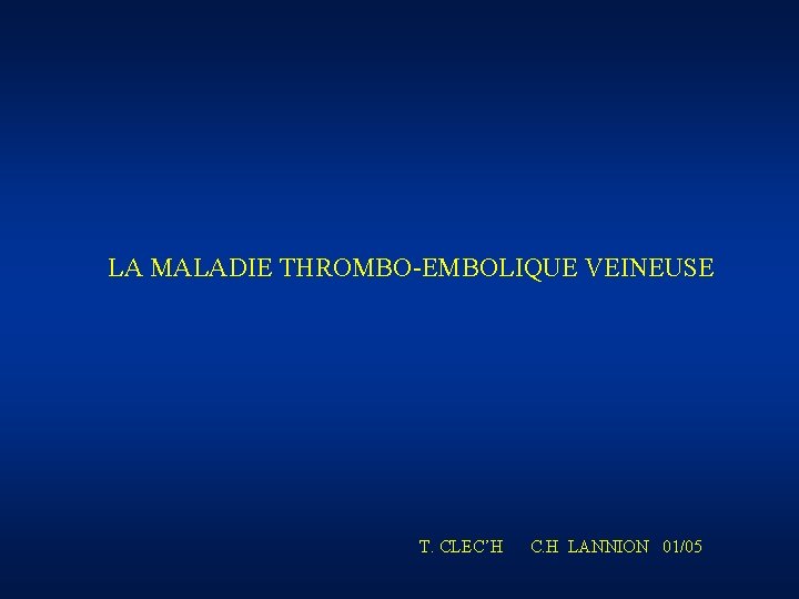 LA MALADIE THROMBO-EMBOLIQUE VEINEUSE T. CLEC’H C. H LANNION 01/05 