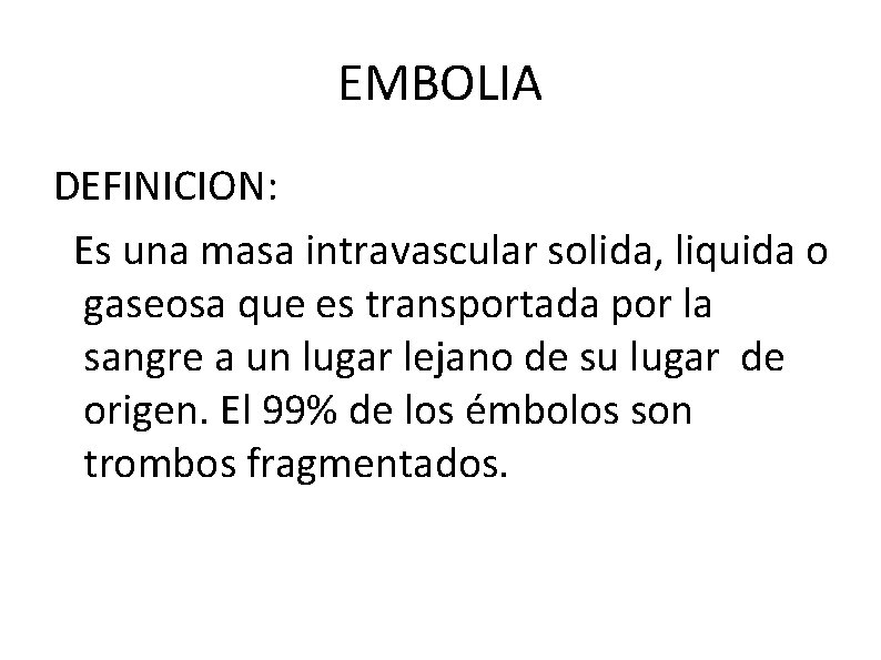 EMBOLIA DEFINICION: Es una masa intravascular solida, liquida o gaseosa que es transportada por