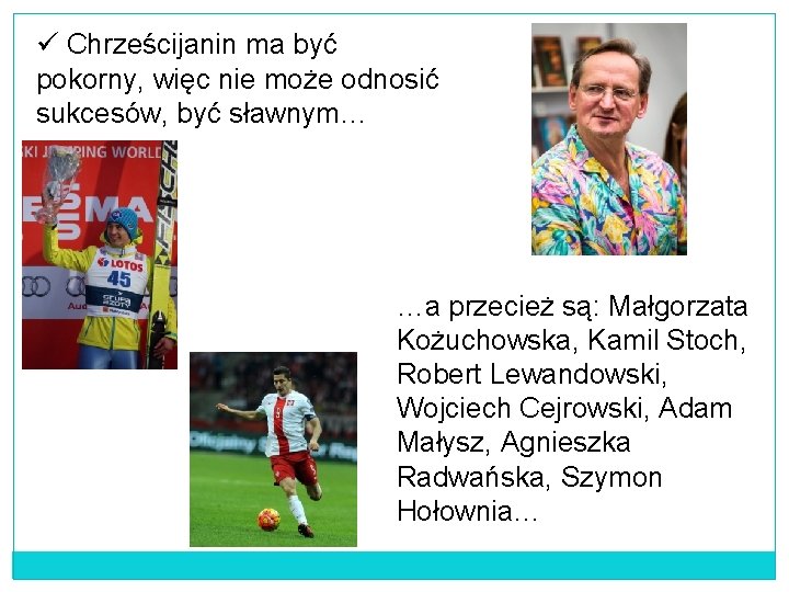 ü Chrześcijanin ma być pokorny, więc nie może odnosić sukcesów, być sławnym… …a przecież