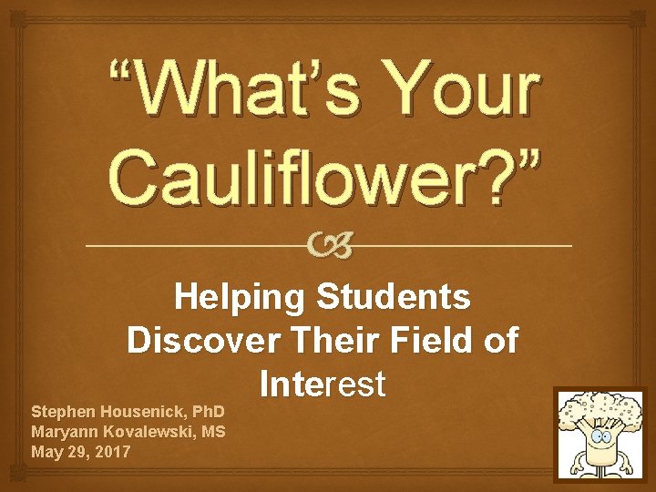 “What’s Your Cauliflower? ” Helping Students Discover Their Field of Interest Stephen Housenick, Ph.