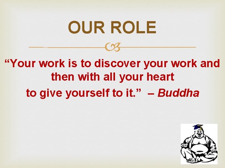 OUR ROLE “Your work is to discover your work and then with all your