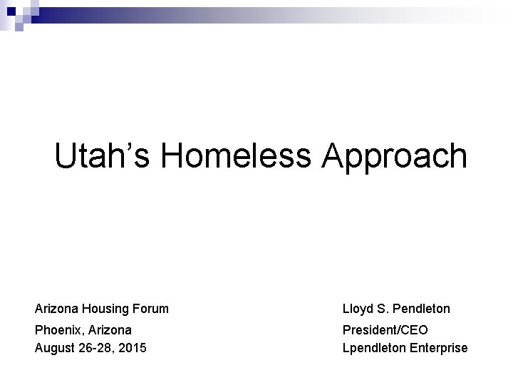 Utah’s Homeless Approach Arizona Housing Forum Lloyd S. Pendleton Phoenix, Arizona August 26 -28,