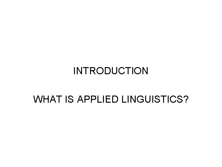 INTRODUCTION WHAT IS APPLIED LINGUISTICS? 