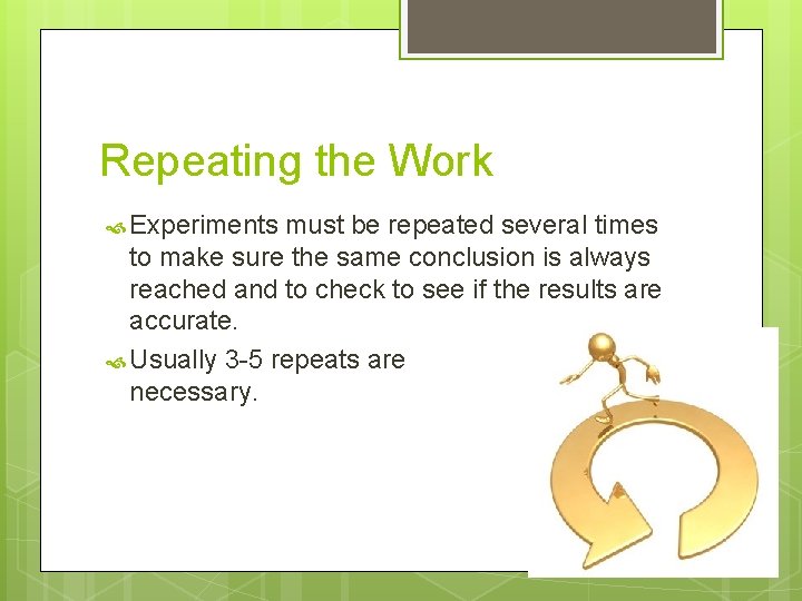 Repeating the Work Experiments must be repeated several times to make sure the same