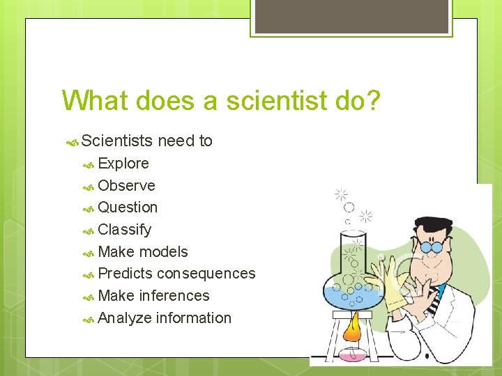 What does a scientist do? Scientists need to Explore Observe Question Classify Make models