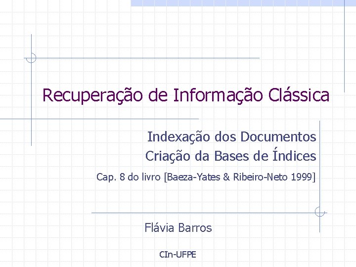 Recuperação de Informação Clássica Indexação dos Documentos Criação da Bases de Índices Cap. 8