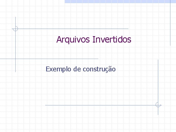 Arquivos Invertidos Exemplo de construção 