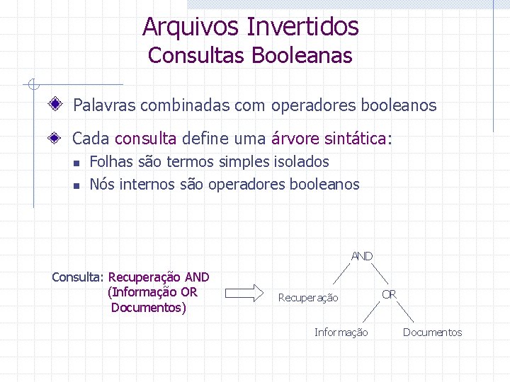 Arquivos Invertidos Consultas Booleanas Palavras combinadas com operadores booleanos Cada consulta define uma árvore