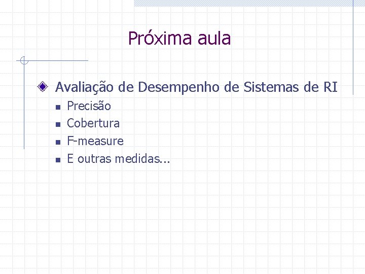 Próxima aula Avaliação de Desempenho de Sistemas de RI n n Precisão Cobertura F-measure