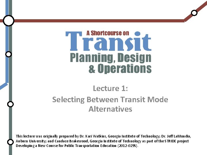 Lecture 1: Selecting Between Transit Mode Alternatives This lecture was originally prepared by Dr.