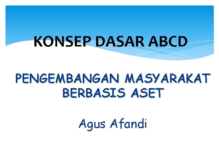 KONSEP DASAR ABCD PENGEMBANGAN MASYARAKAT BERBASIS ASET Agus Afandi 