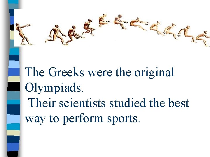The Greeks were the original Olympiads. Their scientists studied the best way to perform