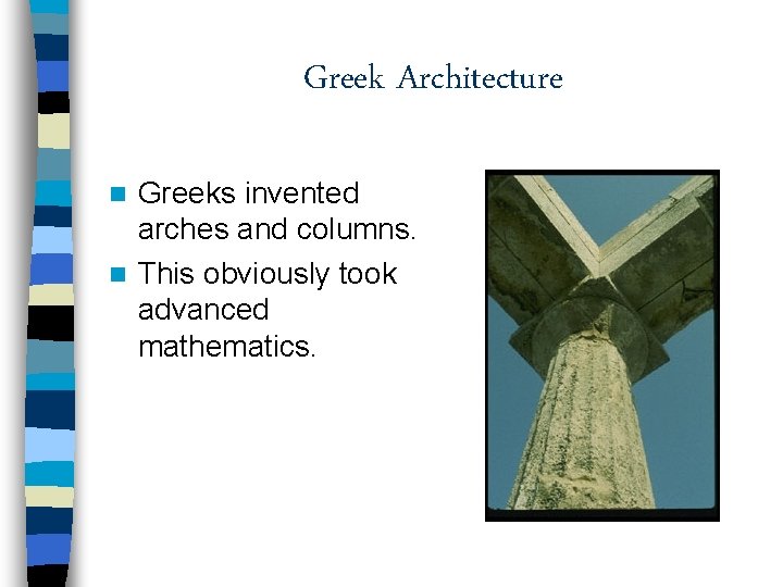 Greek Architecture Greeks invented arches and columns. n This obviously took advanced mathematics. n