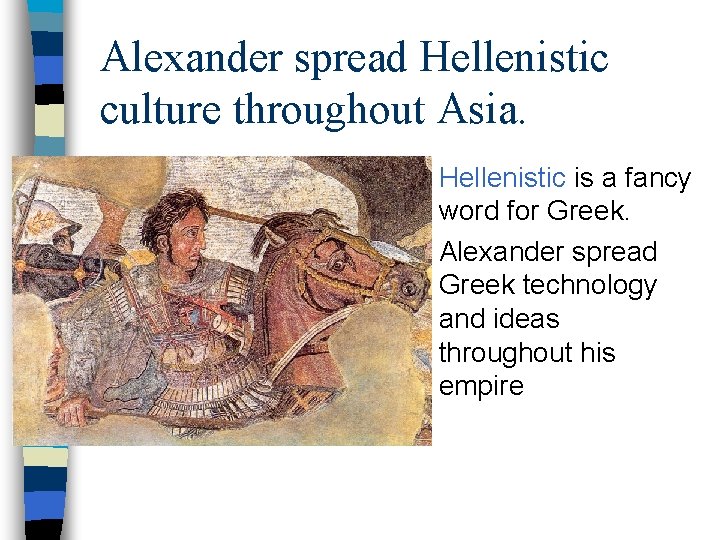 Alexander spread Hellenistic culture throughout Asia. Hellenistic is a fancy word for Greek. n