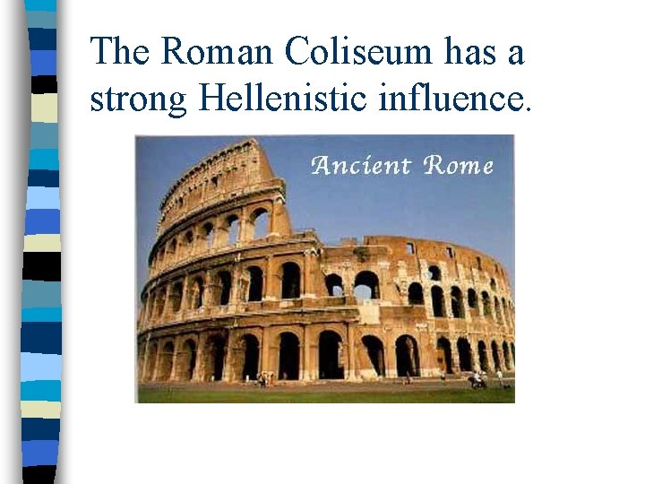 The Roman Coliseum has a strong Hellenistic influence. 