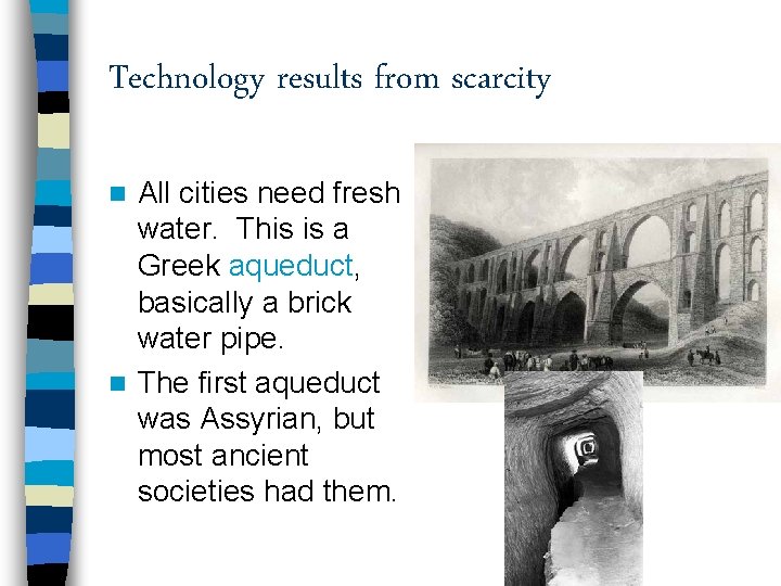 Technology results from scarcity All cities need fresh water. This is a Greek aqueduct,