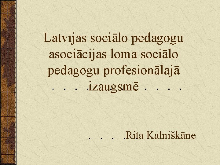 Latvijas sociālo pedagogu asociācijas loma sociālo pedagogu profesionālajā izaugsmē Rita Kalniškāne 