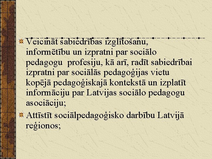 Veicināt sabiedrības izglītošanu, informētību un izpratni par sociālo pedagogu profesiju, kā arī, radīt sabiedrībai