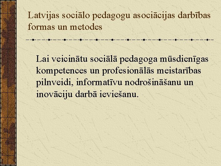 Latvijas sociālo pedagogu asociācijas darbības formas un metodes Lai veicinātu sociālā pedagoga mūsdienīgas kompetences