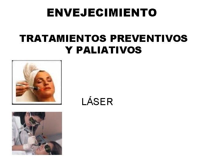 ENVEJECIMIENTO TRATAMIENTOS PREVENTIVOS Y PALIATIVOS LÁSER ENVEJECIMIENTO TRATAMIENTOS PREVENTIVOS Y PALIATIVOS LÁSER