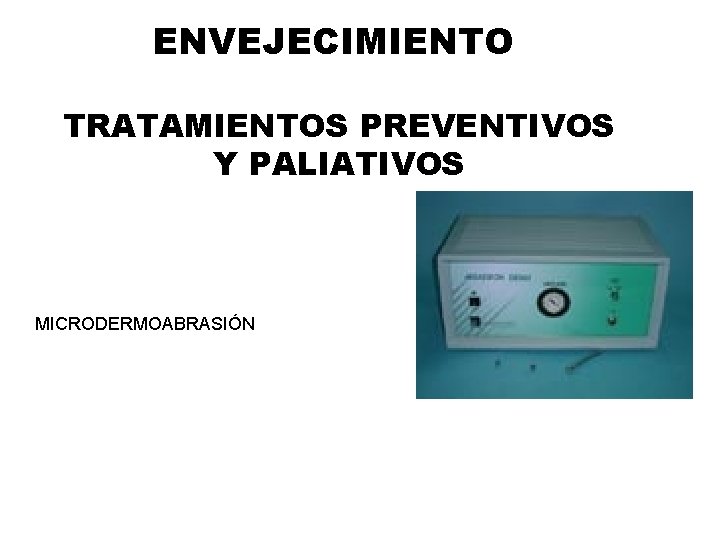 ENVEJECIMIENTO TRATAMIENTOS PREVENTIVOS Y PALIATIVOS MICRODERMOABRASIÓN ENVEJECIMIENTO TRATAMIENTOS PREVENTIVOS Y PALIATIVOS MICRODERMOABRASIÓN