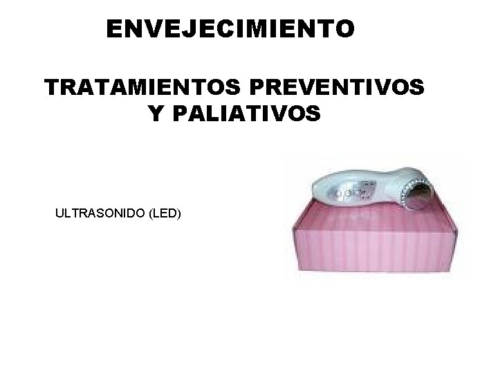 ENVEJECIMIENTO TRATAMIENTOS PREVENTIVOS Y PALIATIVOS ULTRASONIDO (LED) ENVEJECIMIENTO TRATAMIENTOS PREVENTIVOS Y PALIATIVOS ULTRASONIDO (LED)