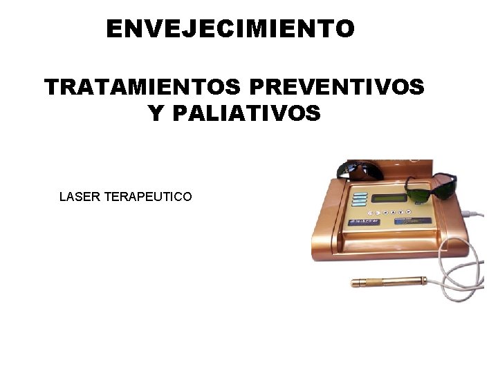 ENVEJECIMIENTO TRATAMIENTOS PREVENTIVOS Y PALIATIVOS LASER TERAPEUTICO ENVEJECIMIENTO TRATAMIENTOS PREVENTIVOS Y PALIATIVOS LASER TERAPEUTICO