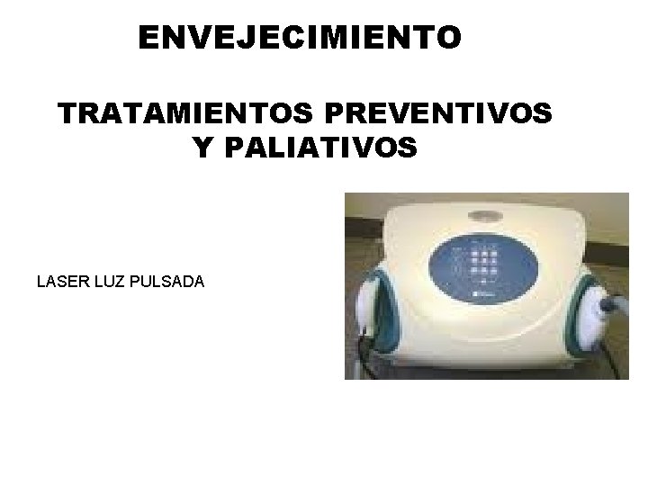 ENVEJECIMIENTO TRATAMIENTOS PREVENTIVOS Y PALIATIVOS LASER LUZ PULSADA ENVEJECIMIENTO TRATAMIENTOS PREVENTIVOS Y PALIATIVOS LASER LUZ PULSADA