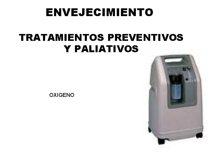 ENVEJECIMIENTO TRATAMIENTOS PREVENTIVOS Y PALIATIVOS OXIGENO ENVEJECIMIENTO TRATAMIENTOS PREVENTIVOS Y PALIATIVOS OXIGENO