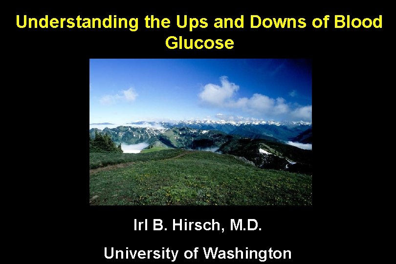 Understanding the Ups and Downs of Blood Glucose Irl B. Hirsch, M. D. University
